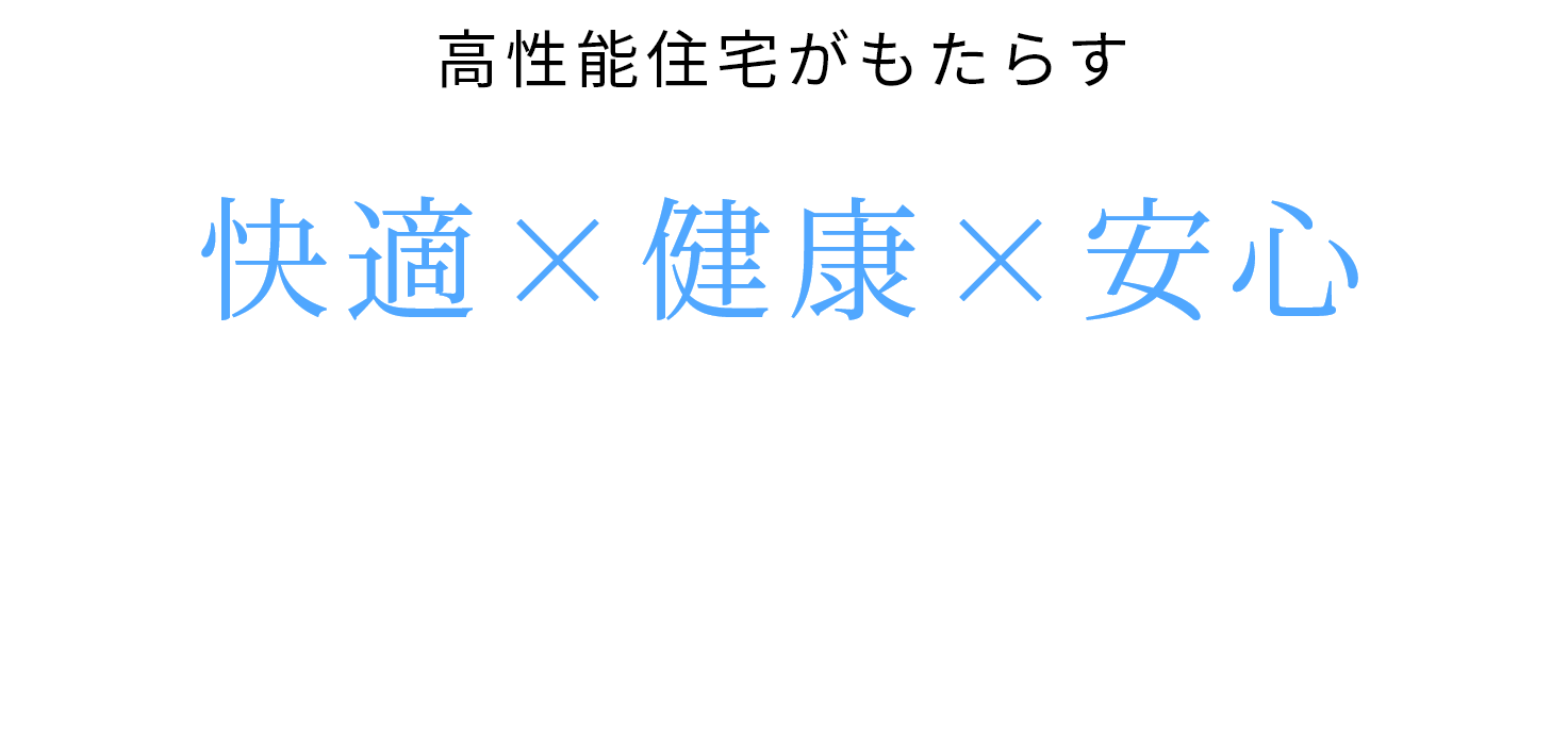 失敗しない家づくりのため、目に見える部分（デザイン）だけではなく目に見えない部分（性能）にこだわり、快適な住まいを実現します。
