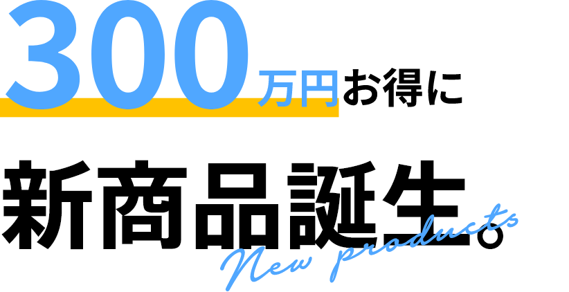 300万円お得に新商品誕生